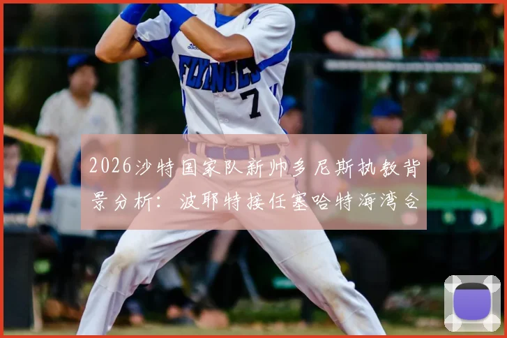 2026沙特国家队新帅多尼斯执教背景分析：波耶特接任塞哈特海湾合同细节与薪资曝光