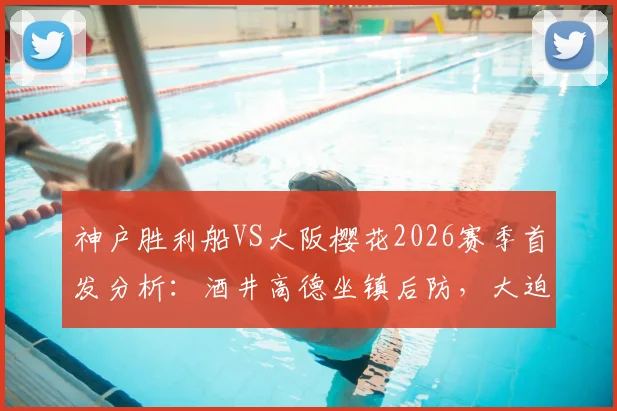 神户胜利船VS大阪樱花2026赛季首发分析：酒井高德坐镇后防，大迫勇也领衔锋线关键战