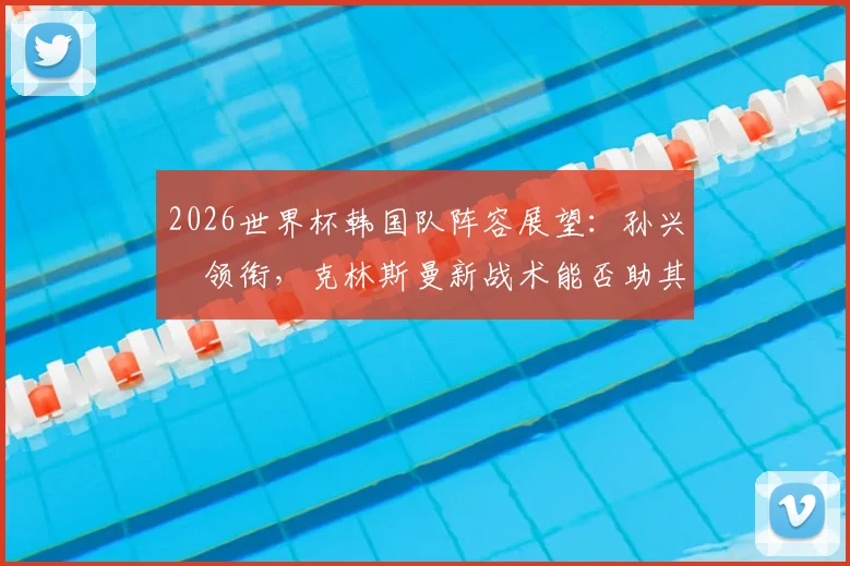 2026世界杯韩国队阵容展望：孙兴慜领衔，克林斯曼新战术能否助其超越四强历史？