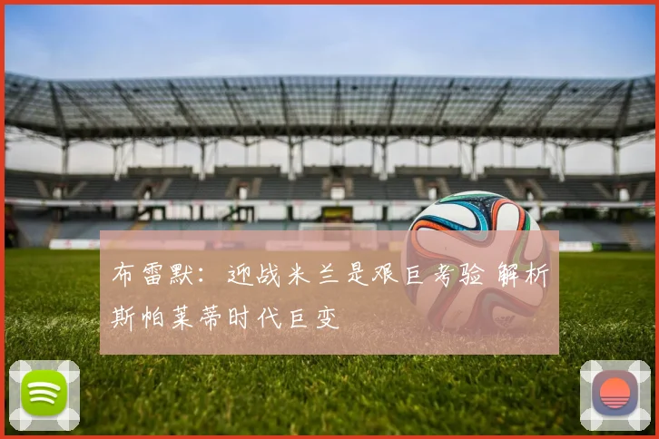 布雷默：迎战米兰是艰巨考验 解析斯帕莱蒂时代巨变