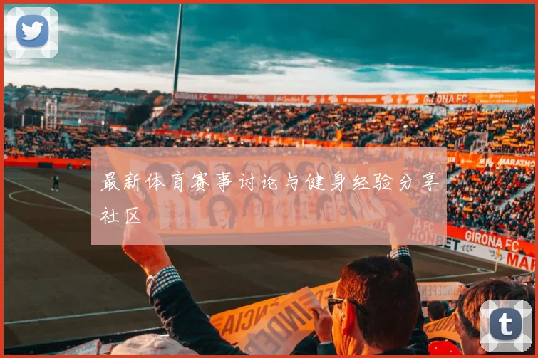 最新体育赛事讨论与健身经验分享社区