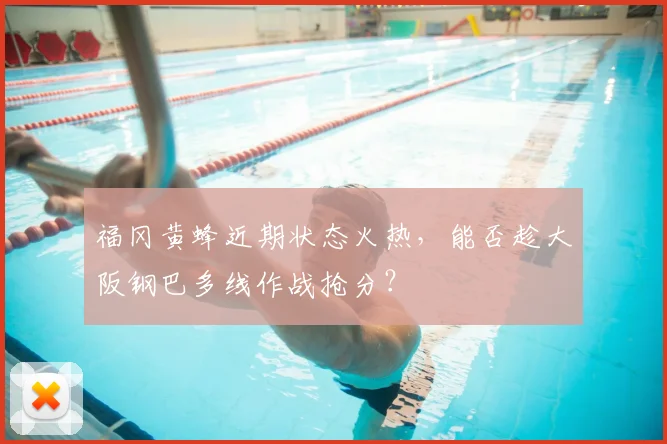 福冈黄蜂近期状态火热，能否趁大阪钢巴多线作战抢分？