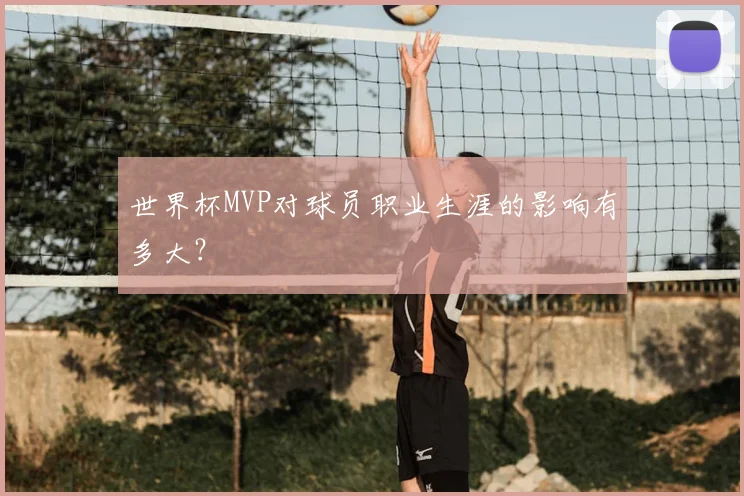 世界杯MVP对球员职业生涯的影响有多大？